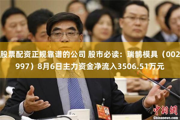 股票配资正规靠谱的公司 股市必读：瑞鹄模具（002997）8月6日主力资金净流入3506.51万元