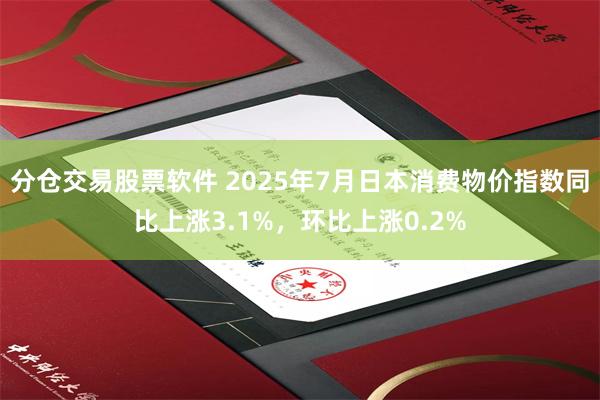 分仓交易股票软件 2025年7月日本消费物价指数同比上涨3.1%，环比上涨0.2%