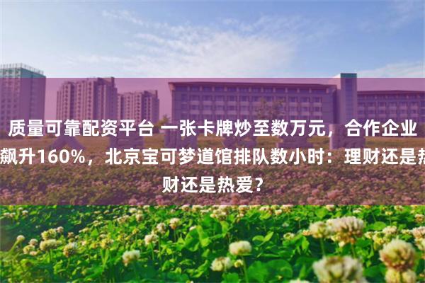 质量可靠配资平台 一张卡牌炒至数万元，合作企业股价飙升160%，北京宝可梦道馆排队数小时：理财还是热