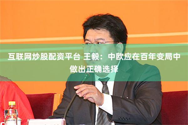 互联网炒股配资平台 王毅：中欧应在百年变局中做出正确选择