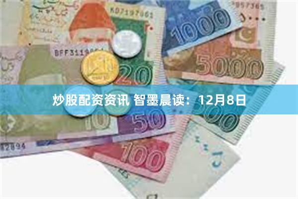 炒股配资资讯 智墨晨读:12月8日