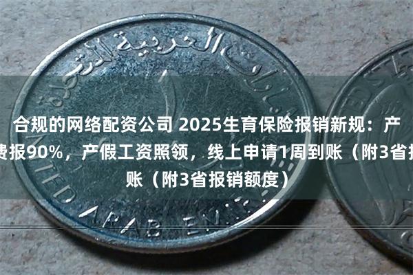 合规的网络配资公司 2025生育保险报销新规：产检+生产费报90%，产假工资照领，线上申请1周到账（